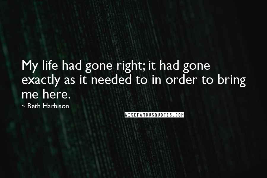 Beth Harbison Quotes: My life had gone right; it had gone exactly as it needed to in order to bring me here.