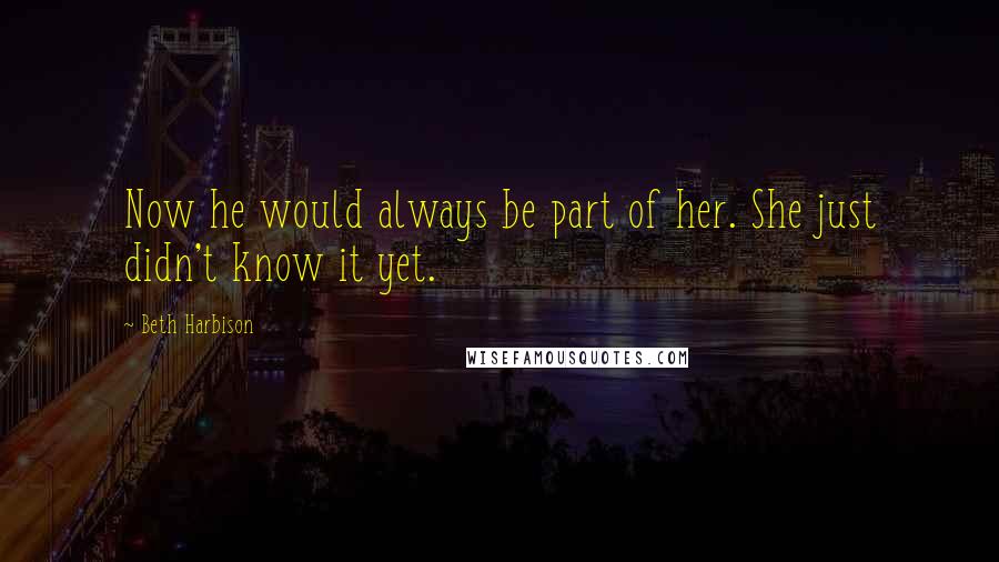 Beth Harbison Quotes: Now he would always be part of her. She just didn't know it yet.