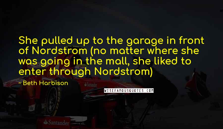 Beth Harbison Quotes: She pulled up to the garage in front of Nordstrom (no matter where she was going in the mall, she liked to enter through Nordstrom)