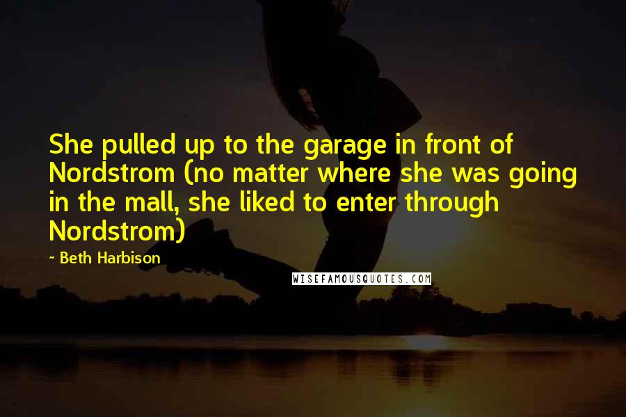 Beth Harbison Quotes: She pulled up to the garage in front of Nordstrom (no matter where she was going in the mall, she liked to enter through Nordstrom)