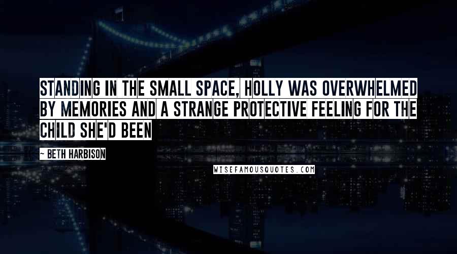 Beth Harbison Quotes: Standing in the small space, Holly was overwhelmed by memories and a strange protective feeling for the child she'd been