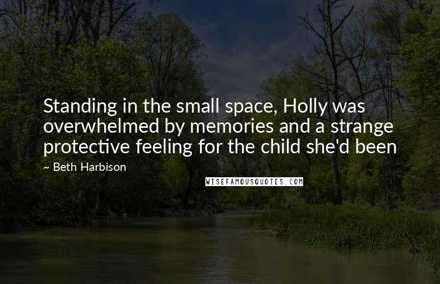 Beth Harbison Quotes: Standing in the small space, Holly was overwhelmed by memories and a strange protective feeling for the child she'd been