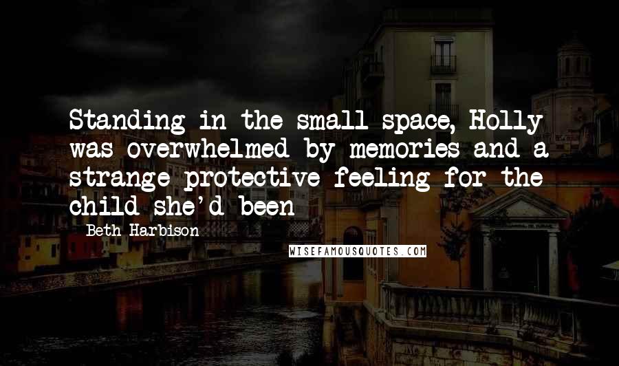 Beth Harbison Quotes: Standing in the small space, Holly was overwhelmed by memories and a strange protective feeling for the child she'd been