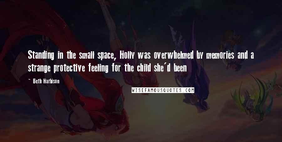 Beth Harbison Quotes: Standing in the small space, Holly was overwhelmed by memories and a strange protective feeling for the child she'd been