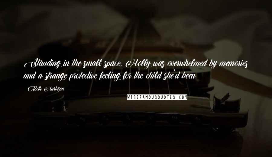 Beth Harbison Quotes: Standing in the small space, Holly was overwhelmed by memories and a strange protective feeling for the child she'd been