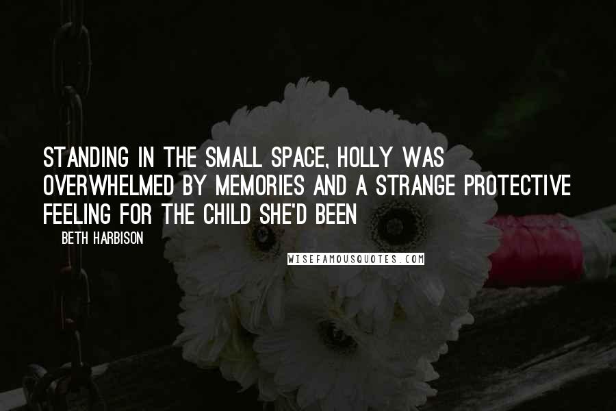 Beth Harbison Quotes: Standing in the small space, Holly was overwhelmed by memories and a strange protective feeling for the child she'd been