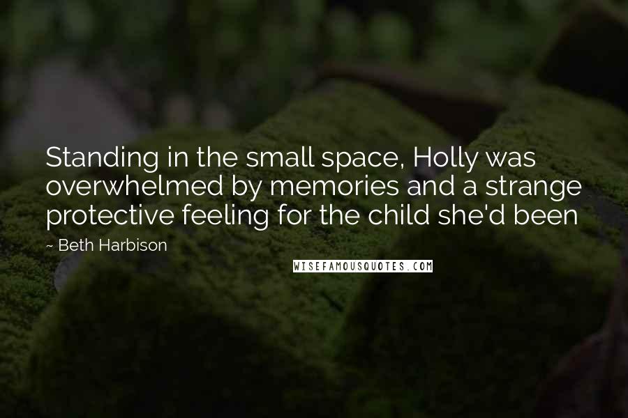 Beth Harbison Quotes: Standing in the small space, Holly was overwhelmed by memories and a strange protective feeling for the child she'd been