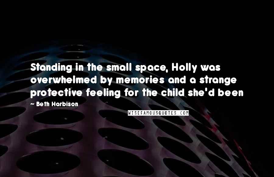 Beth Harbison Quotes: Standing in the small space, Holly was overwhelmed by memories and a strange protective feeling for the child she'd been