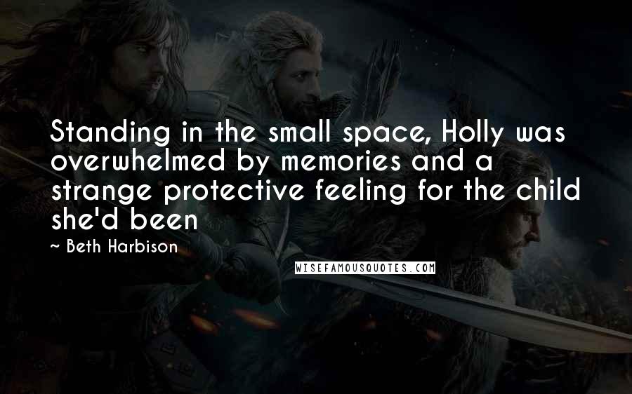 Beth Harbison Quotes: Standing in the small space, Holly was overwhelmed by memories and a strange protective feeling for the child she'd been