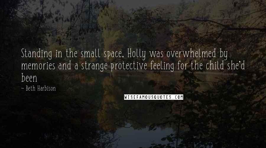 Beth Harbison Quotes: Standing in the small space, Holly was overwhelmed by memories and a strange protective feeling for the child she'd been