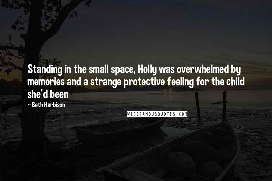 Beth Harbison Quotes: Standing in the small space, Holly was overwhelmed by memories and a strange protective feeling for the child she'd been
