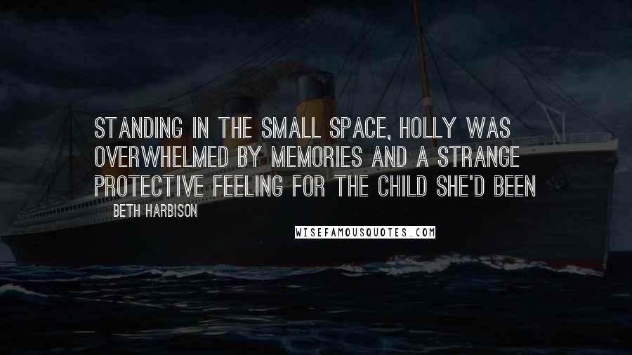 Beth Harbison Quotes: Standing in the small space, Holly was overwhelmed by memories and a strange protective feeling for the child she'd been