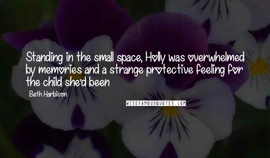 Beth Harbison Quotes: Standing in the small space, Holly was overwhelmed by memories and a strange protective feeling for the child she'd been