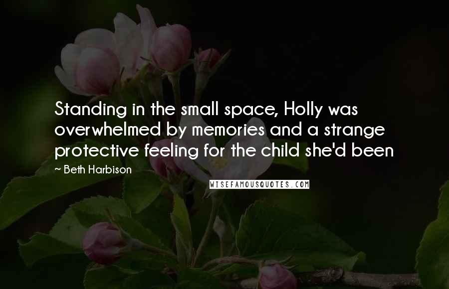 Beth Harbison Quotes: Standing in the small space, Holly was overwhelmed by memories and a strange protective feeling for the child she'd been