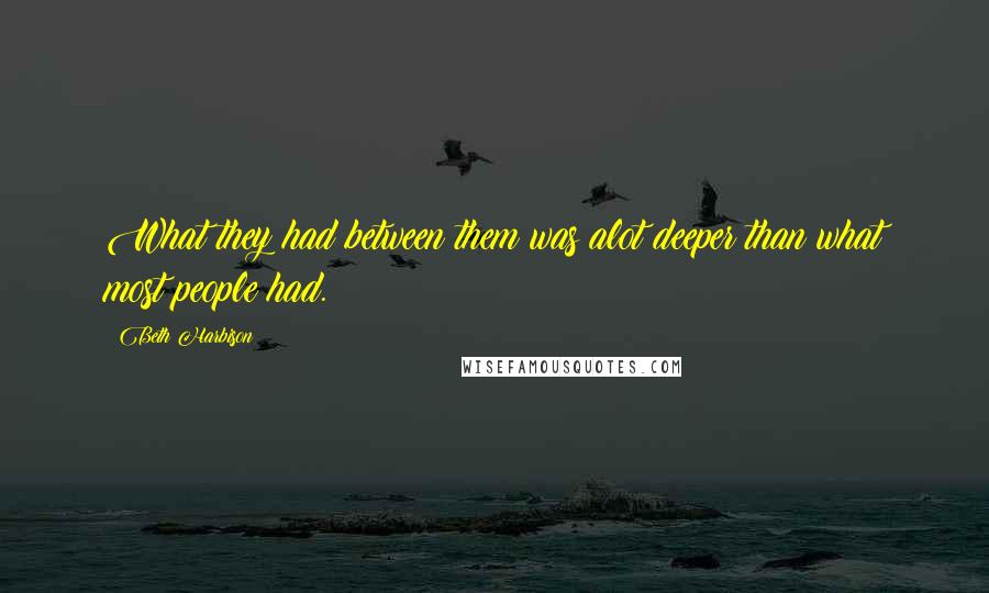 Beth Harbison Quotes: What they had between them was alot deeper than what most people had.