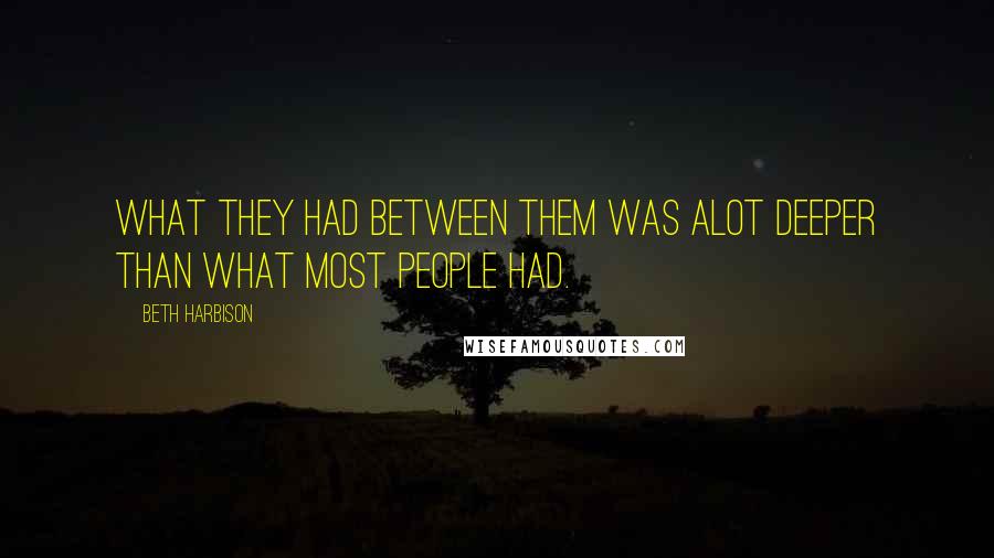 Beth Harbison Quotes: What they had between them was alot deeper than what most people had.