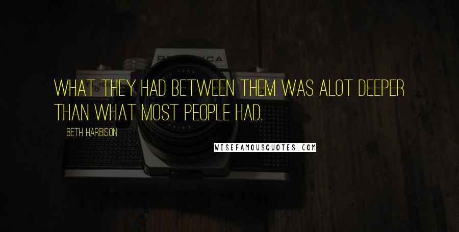 Beth Harbison Quotes: What they had between them was alot deeper than what most people had.