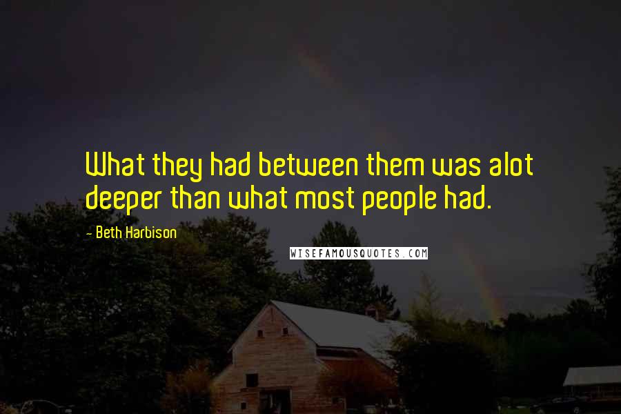 Beth Harbison Quotes: What they had between them was alot deeper than what most people had.