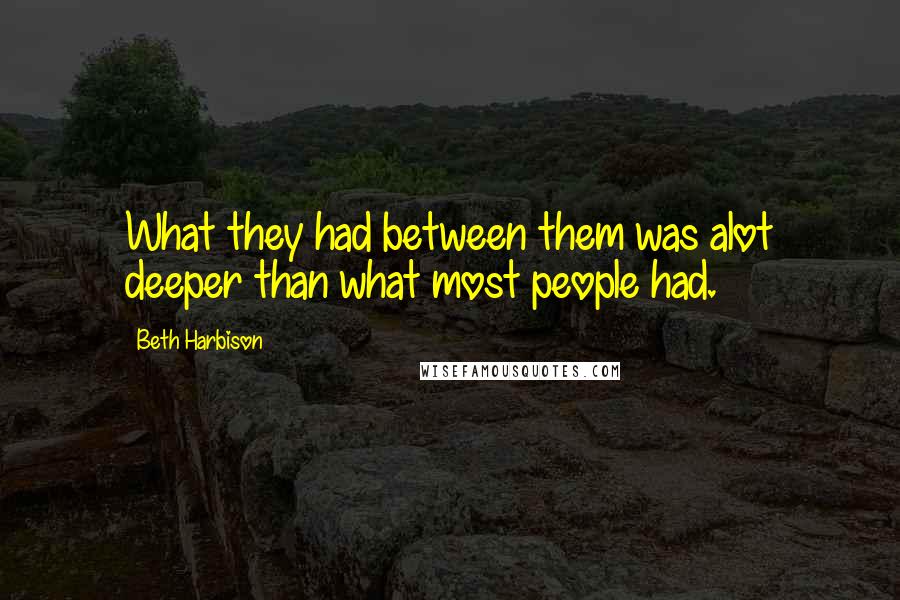 Beth Harbison Quotes: What they had between them was alot deeper than what most people had.