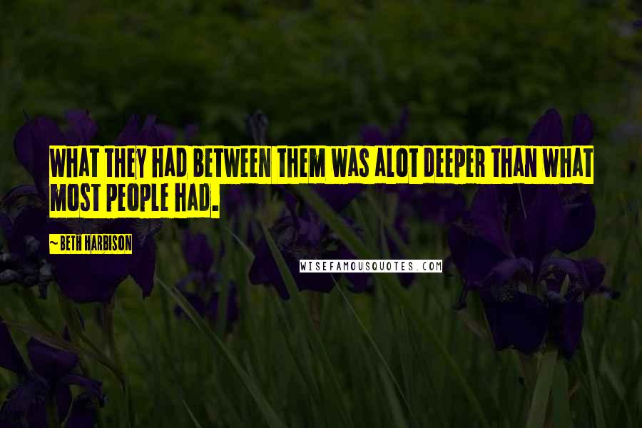 Beth Harbison Quotes: What they had between them was alot deeper than what most people had.