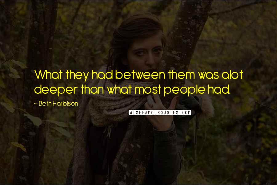Beth Harbison Quotes: What they had between them was alot deeper than what most people had.