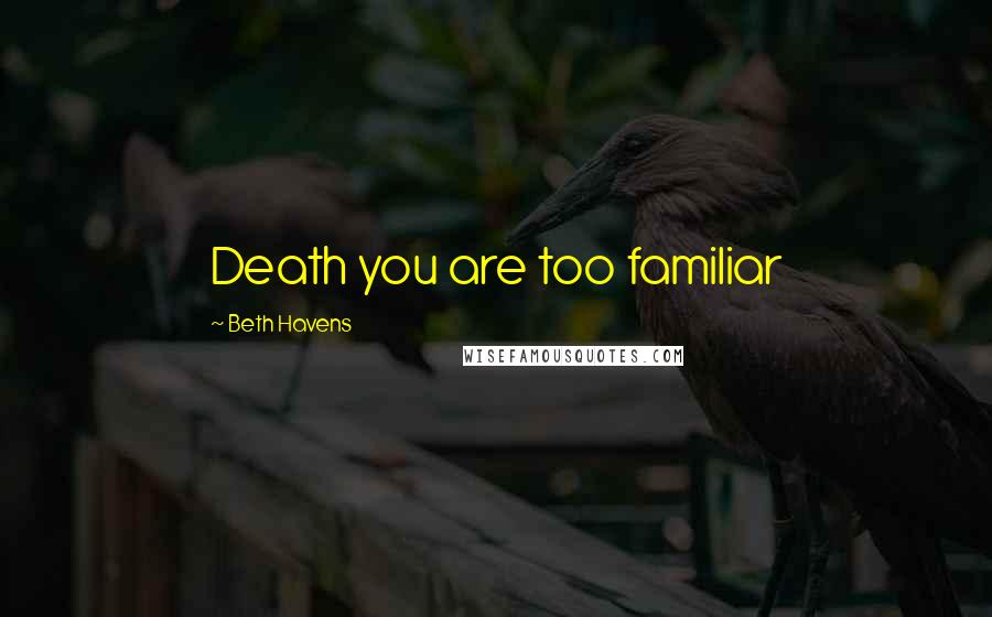 Beth Havens Quotes: Death you are too familiar