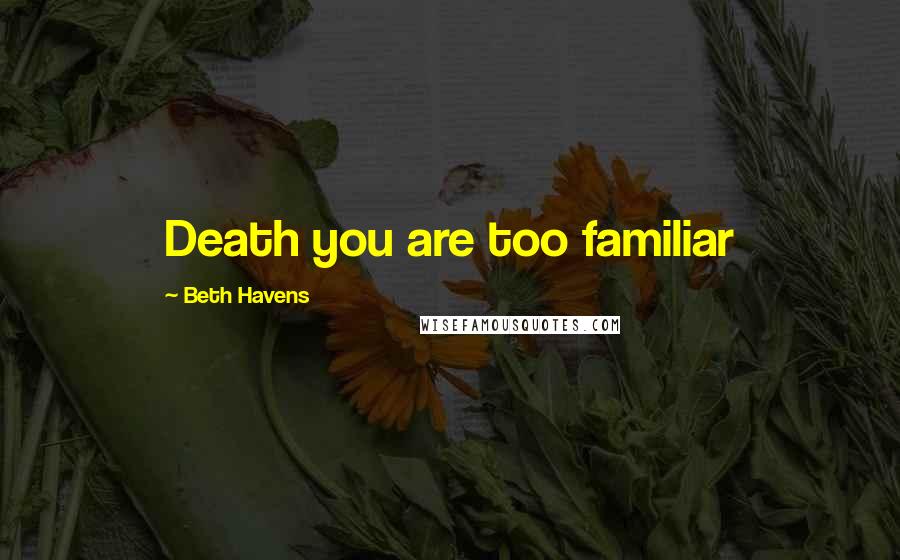 Beth Havens Quotes: Death you are too familiar