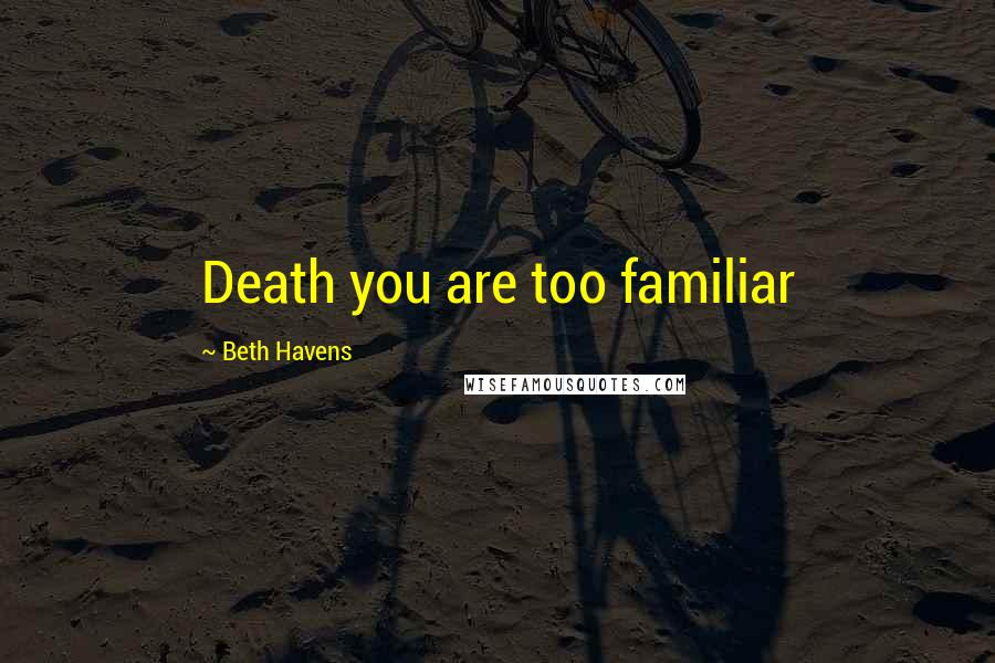 Beth Havens Quotes: Death you are too familiar
