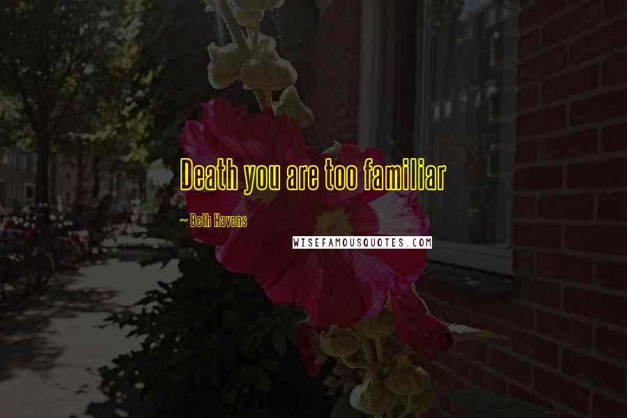 Beth Havens Quotes: Death you are too familiar