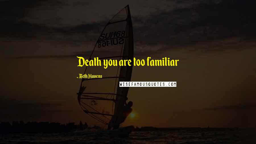 Beth Havens Quotes: Death you are too familiar
