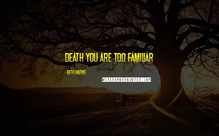 Beth Havens Quotes: Death you are too familiar