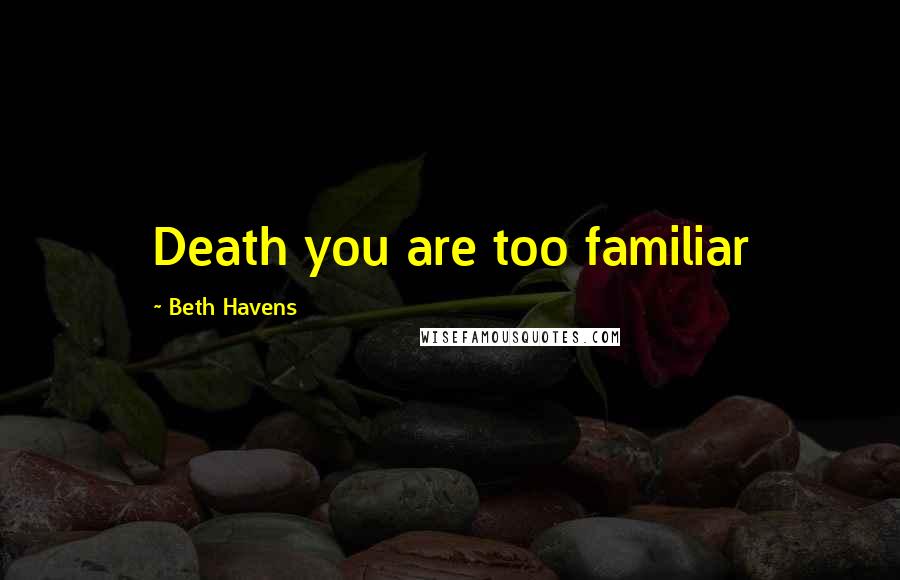 Beth Havens Quotes: Death you are too familiar