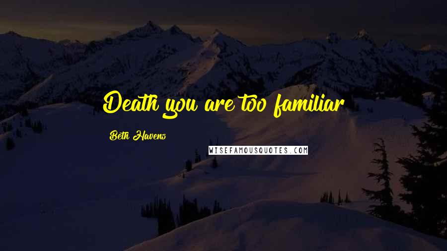 Beth Havens Quotes: Death you are too familiar
