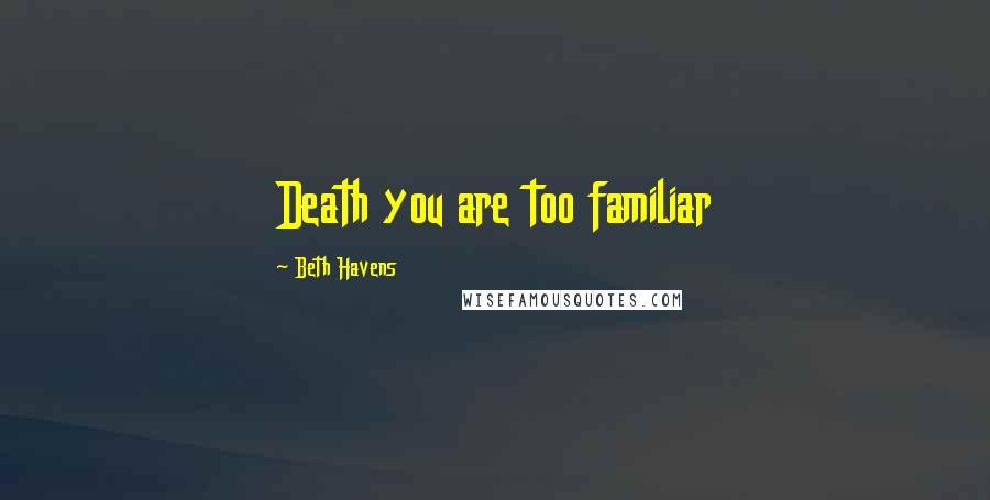 Beth Havens Quotes: Death you are too familiar