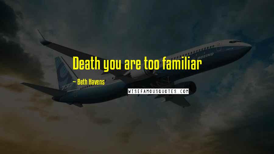 Beth Havens Quotes: Death you are too familiar