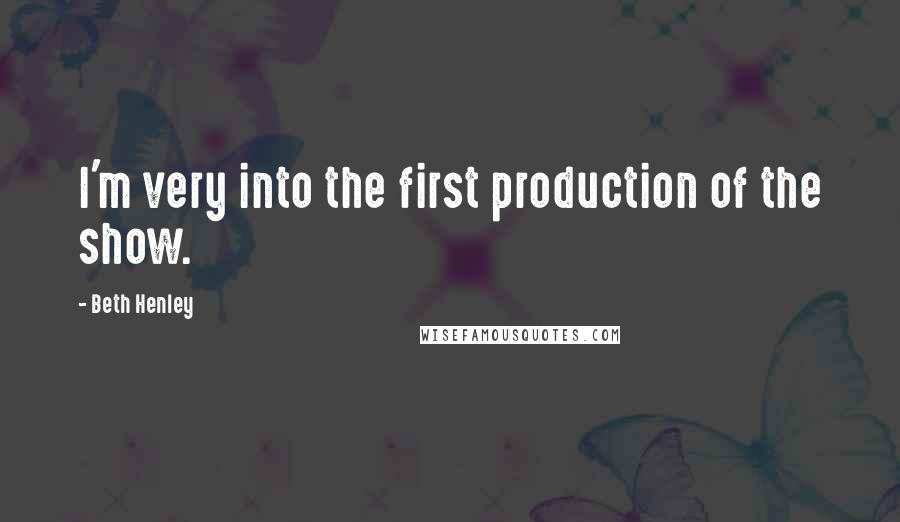 Beth Henley Quotes: I'm very into the first production of the show.