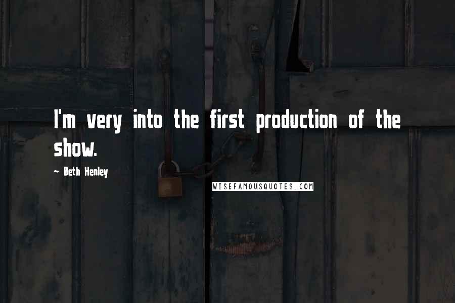 Beth Henley Quotes: I'm very into the first production of the show.