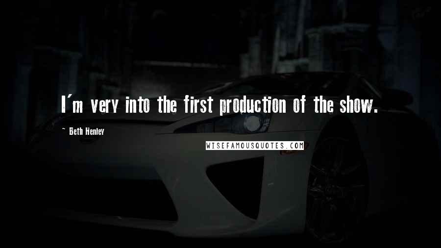 Beth Henley Quotes: I'm very into the first production of the show.