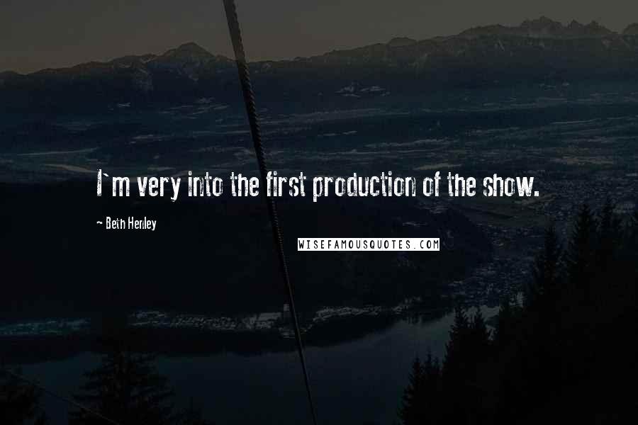 Beth Henley Quotes: I'm very into the first production of the show.