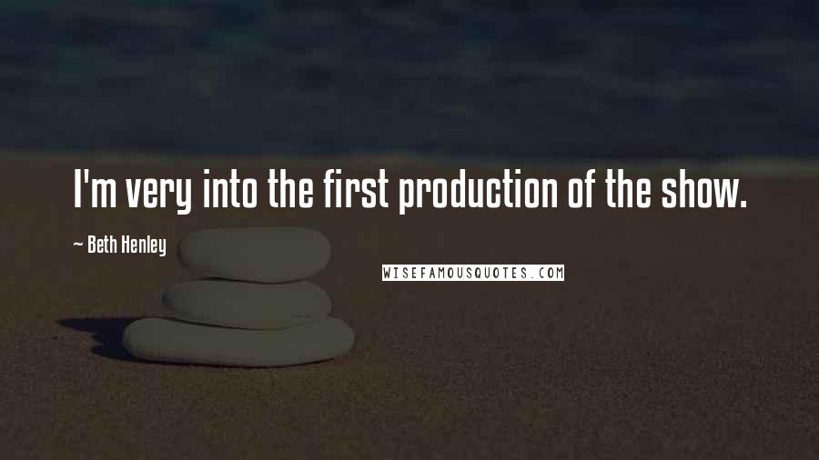 Beth Henley Quotes: I'm very into the first production of the show.