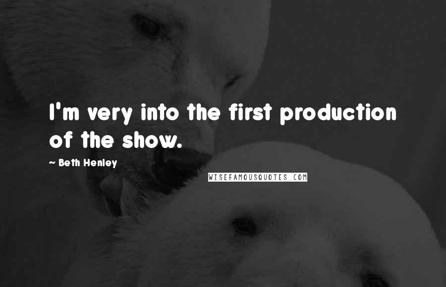 Beth Henley Quotes: I'm very into the first production of the show.