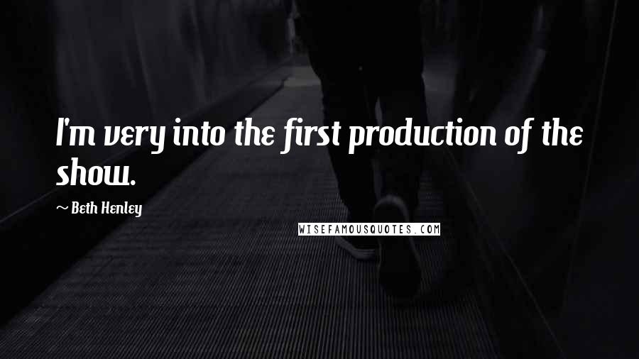 Beth Henley Quotes: I'm very into the first production of the show.
