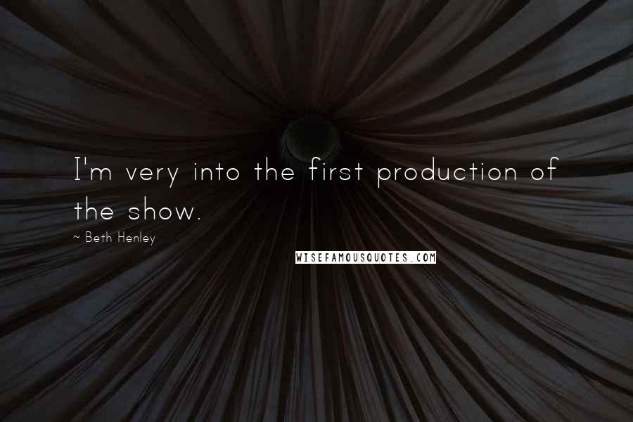 Beth Henley Quotes: I'm very into the first production of the show.