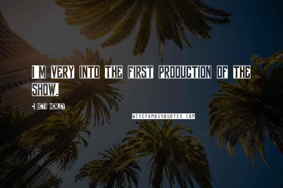 Beth Henley Quotes: I'm very into the first production of the show.