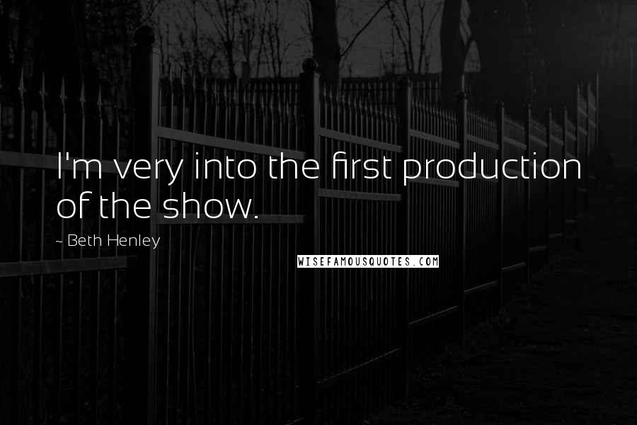 Beth Henley Quotes: I'm very into the first production of the show.