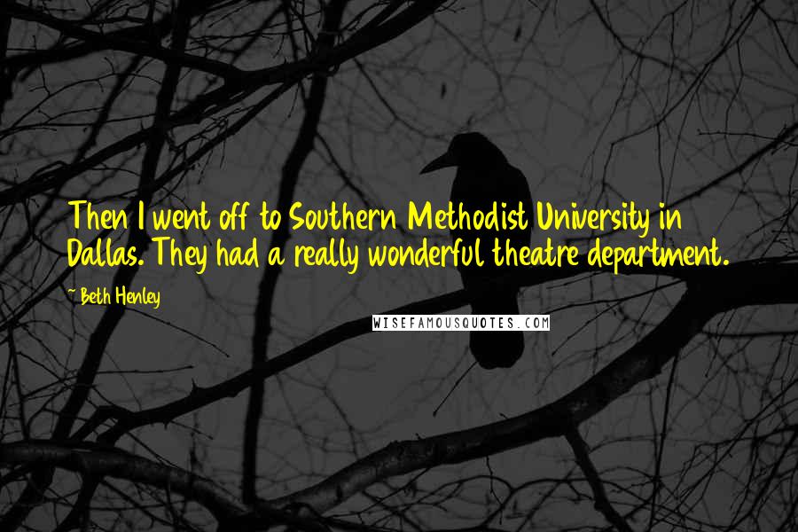 Beth Henley Quotes: Then I went off to Southern Methodist University in Dallas. They had a really wonderful theatre department.