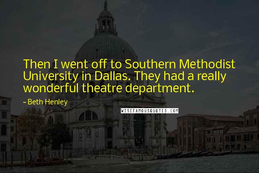 Beth Henley Quotes: Then I went off to Southern Methodist University in Dallas. They had a really wonderful theatre department.