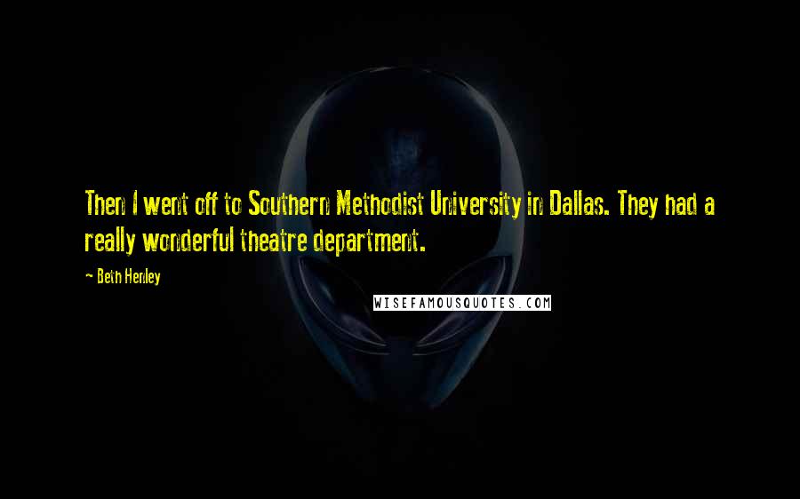 Beth Henley Quotes: Then I went off to Southern Methodist University in Dallas. They had a really wonderful theatre department.