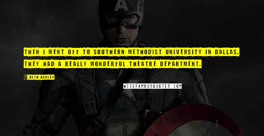 Beth Henley Quotes: Then I went off to Southern Methodist University in Dallas. They had a really wonderful theatre department.