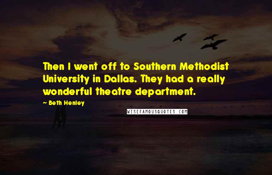 Beth Henley Quotes: Then I went off to Southern Methodist University in Dallas. They had a really wonderful theatre department.